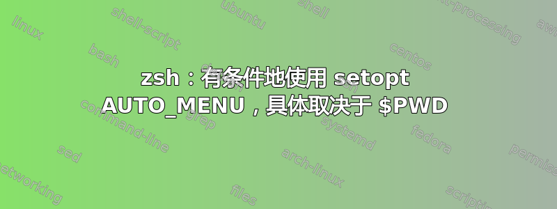 zsh：有条件地使用 setopt AUTO_MENU，具体取决于 $PWD