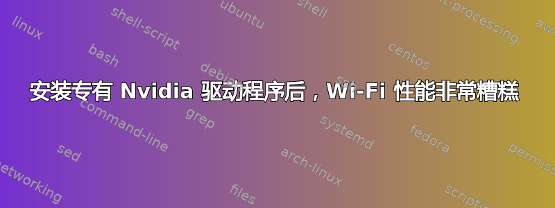 安装专有 Nvidia 驱动程序后，Wi-Fi 性能非常糟糕