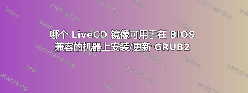 哪个 LiveCD 镜像可用于在 BIOS 兼容的机器上安装/更新 GRUB2