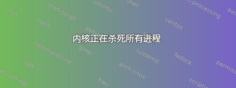 内核正在杀死所有进程