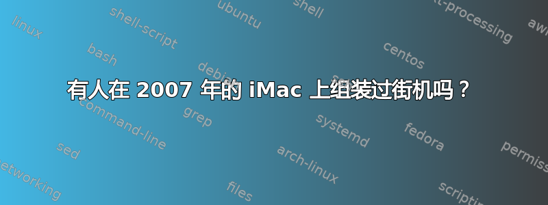 有人在 2007 年的 iMac 上组装过街机吗？