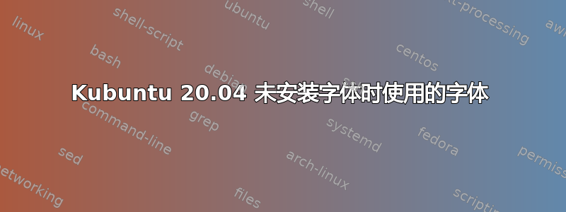 Kubuntu 20.04 未安装字体时使用的字体