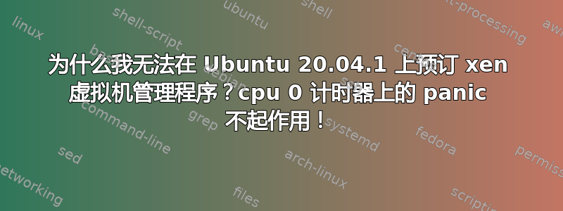 为什么我无法在 Ubuntu 20.04.1 上预订 xen 虚拟机管理程序？cpu 0 计时器上的 panic 不起作用！