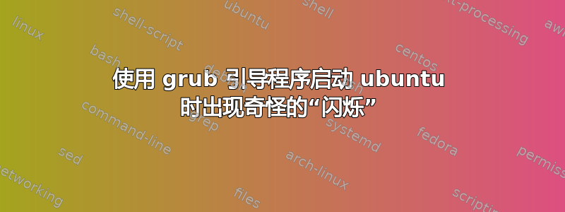 使用 grub 引导程序启动 ubuntu 时出现奇怪的“闪烁”