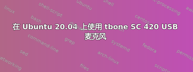 在 Ubuntu 20.04 上使用 tbone SC 420 USB 麦克风