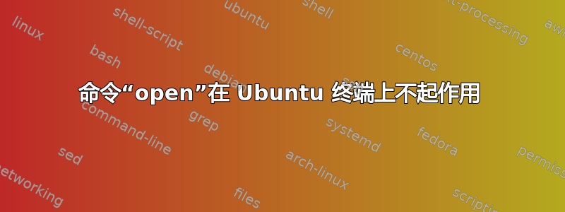 命令“open”在 Ubuntu 终端上不起作用