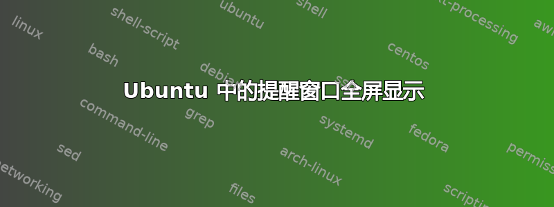 Ubuntu 中的提醒窗口全屏显示