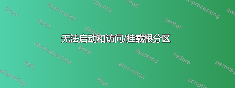 无法启动和访问/挂载根分区