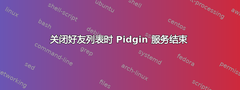 关闭好友列表时 Pidgin 服务结束