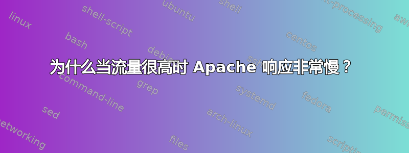 为什么当流量很高时 Apache 响应非常慢？