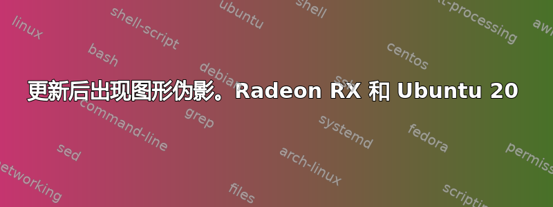 更新后出现图形伪影。Radeon RX 和 Ubuntu 20