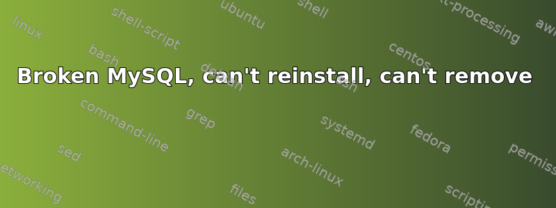 Broken MySQL, can't reinstall, can't remove 