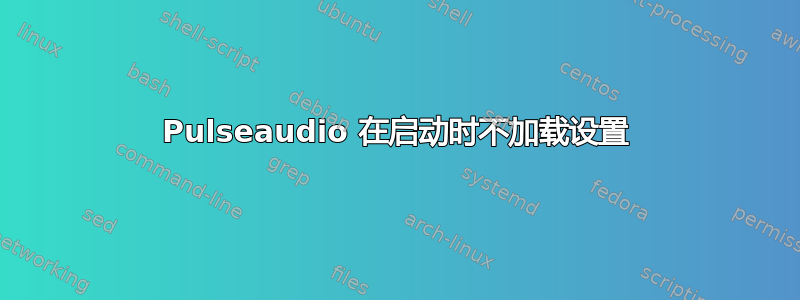 Pulseaudio 在启动时不加载设置