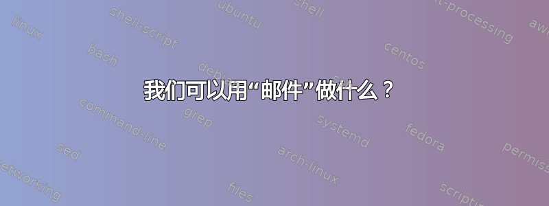 我们可以用“邮件”做什么？