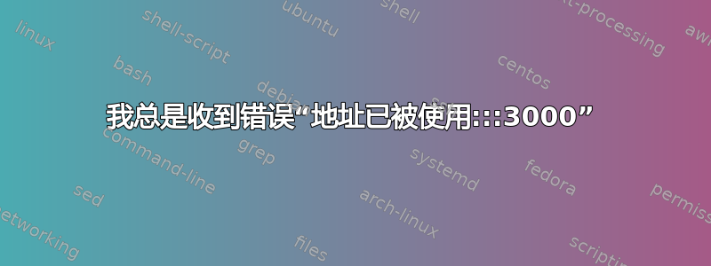 我总是收到错误“地址已被使用:::3000”