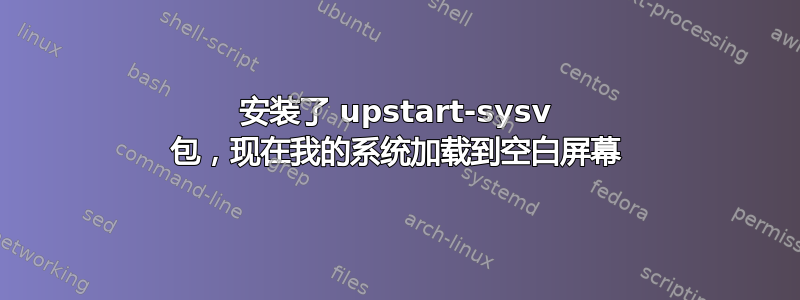 安装了 upstart-sysv 包，现在我的系统加载到空白屏幕