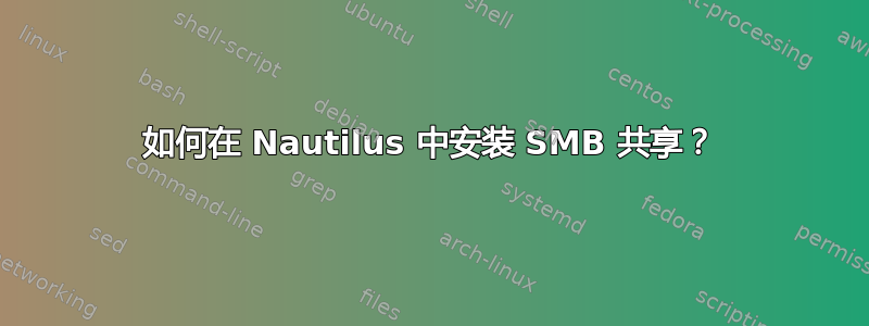 如何在 Nautilus 中安装 SMB 共享？