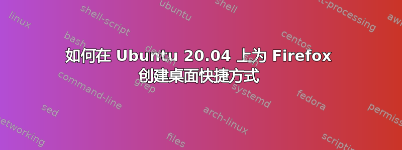 如何在 Ubuntu 20.04 上为 Firefox 创建桌面快捷方式