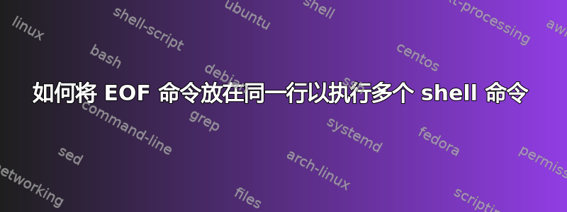 如何将 EOF 命令放在同一行以执行多个 shell 命令