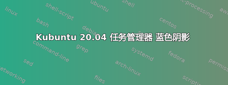 Kubuntu 20.04 任务管理器 蓝色阴影