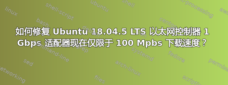 如何修复 Ubuntu 18.04.5 LTS 以太网控制器 1 Gbps 适配器现在仅限于 100 Mpbs 下载速度？