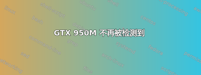 GTX 950M 不再被检测到