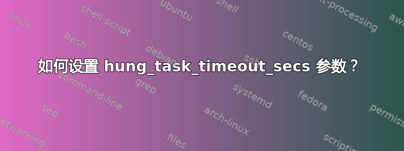 如何设置 hung_task_timeout_secs 参数？