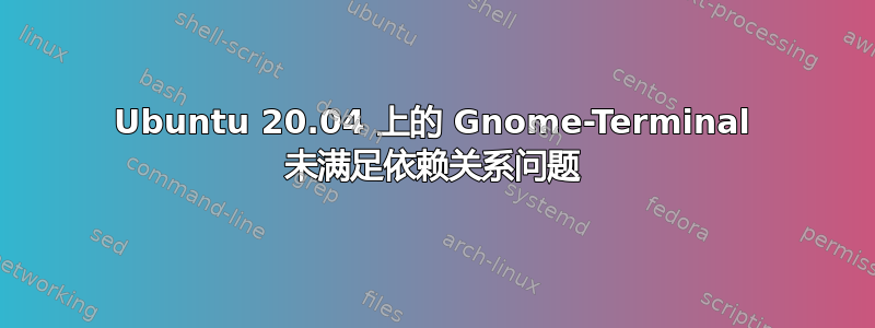 Ubuntu 20.04 上的 Gnome-Terminal 未满足依赖关系问题