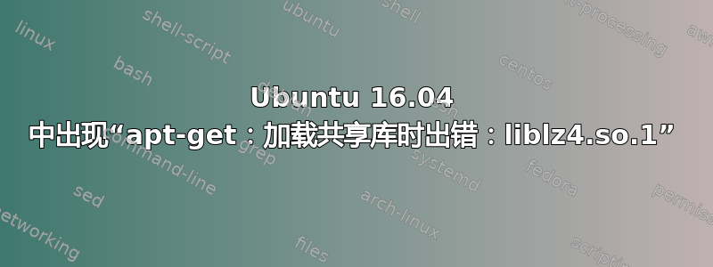 Ubuntu 16.04 中出现“apt-get：加载共享库时出错：liblz4.so.1”