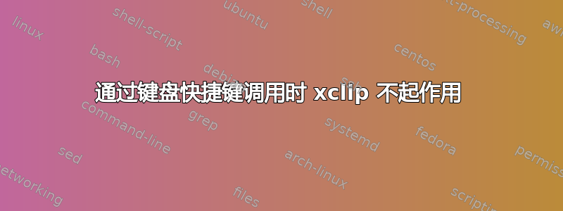 通过键盘快捷键调用时 xclip 不起作用