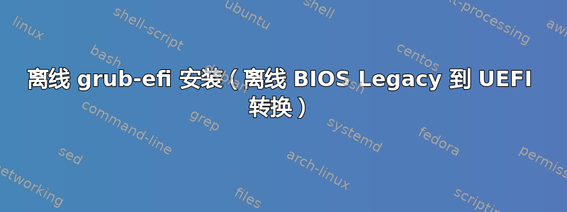 离线 grub-efi 安装（离线 BIOS Legacy 到 UEFI 转换）