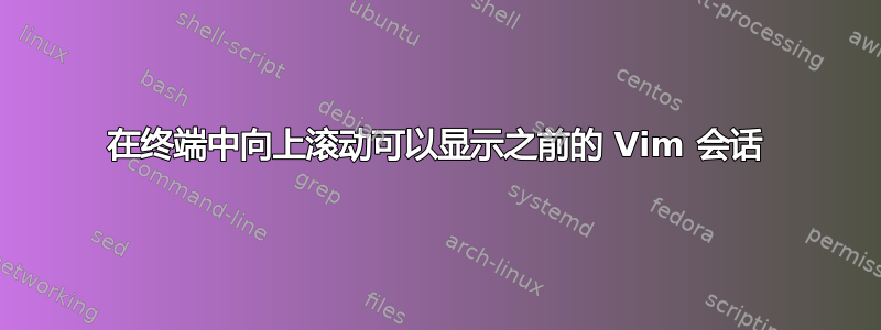 在终端中向上滚动可以显示之前的 Vim 会话