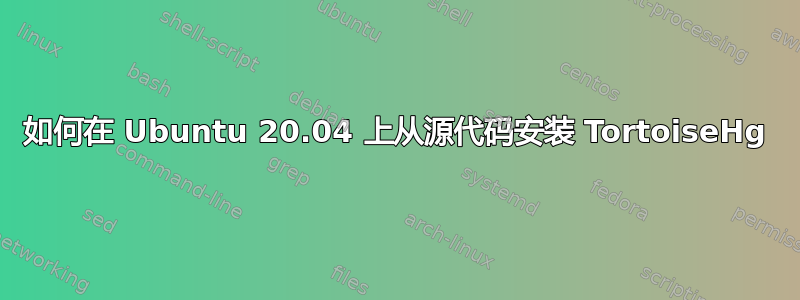 如何在 Ubuntu 20.04 上从源代码安装 TortoiseHg