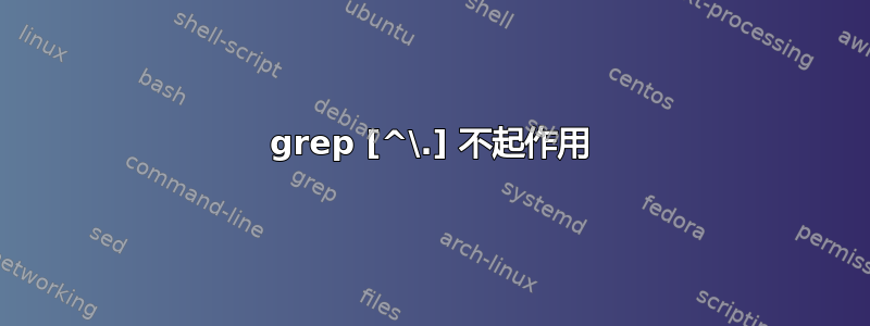 grep [^\.] 不起作用