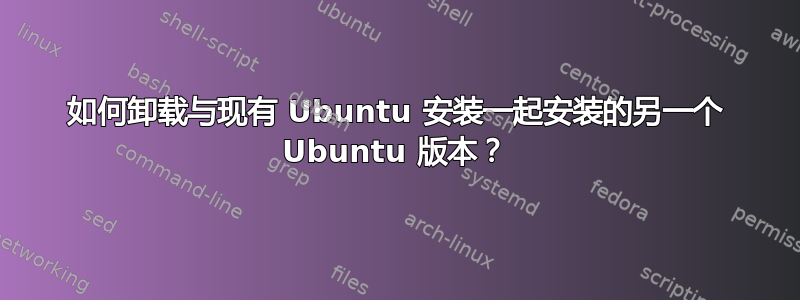 如何卸载与现有 Ubuntu 安装一起安装的另一个 Ubuntu 版本？