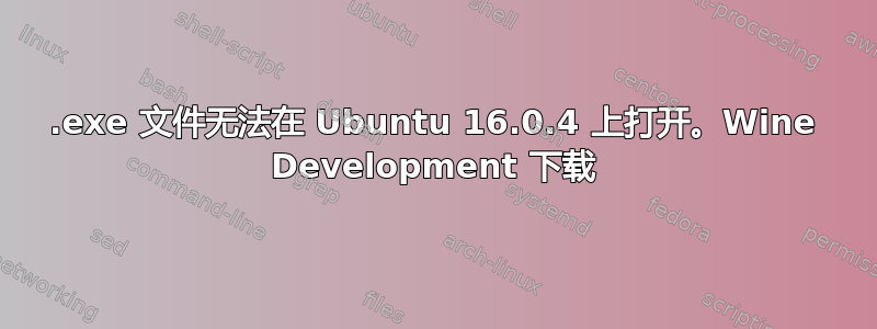 .exe 文件无法在 Ubuntu 16.0.4 上打开。Wine Development 下载