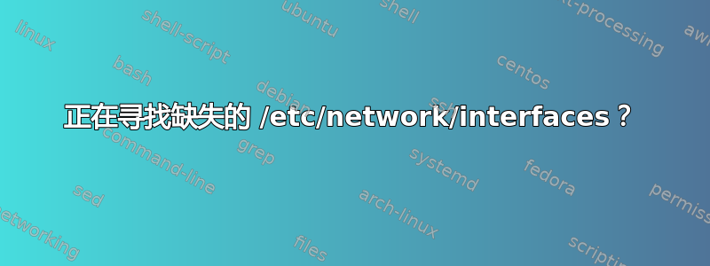 正在寻找缺失的 /etc/network/interfaces？