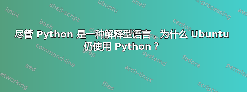 尽管 Python 是一种解释型语言，为什么 Ubuntu 仍使用 Python？