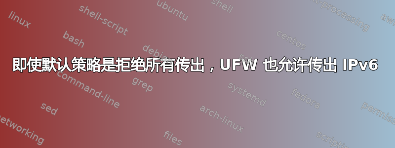 即使默认策略是拒绝所有传出，UFW 也允许传出 IPv6