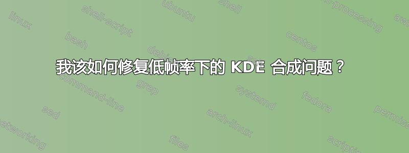 我该如何修复低帧率下的 KDE 合成问题？