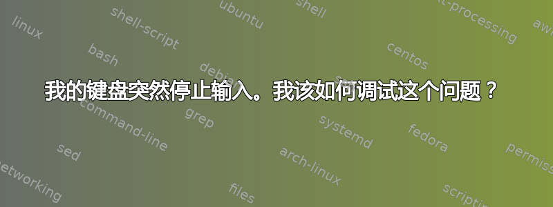 我的键盘突然停止输入。我该如何调试这个问题？