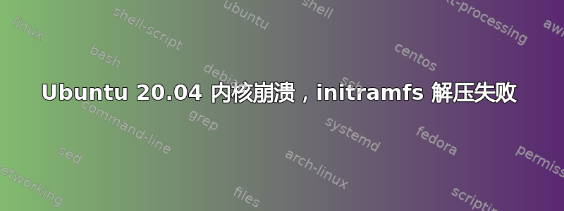 Ubuntu 20.04 内核崩溃，initramfs 解压失败