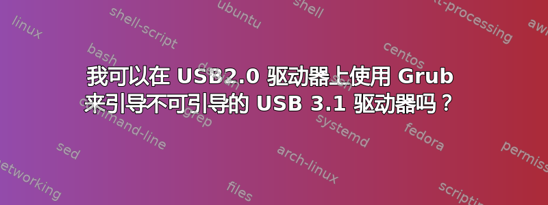 我可以在 USB2.0 驱动器上使用 Grub 来引导不可引导的 USB 3.1 驱动器吗？