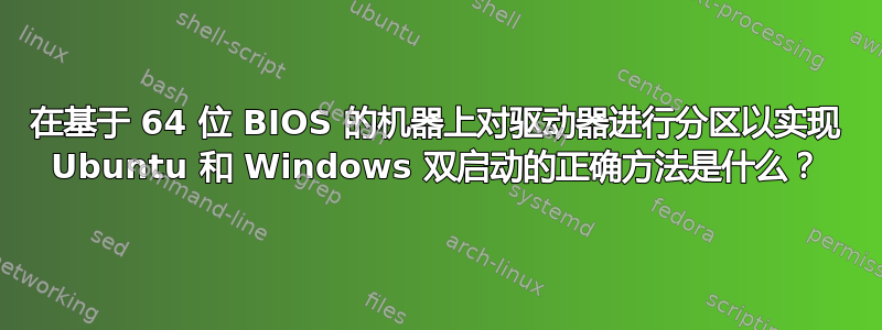 在基于 64 位 BIOS 的机器上对驱动器进行分区以实现 Ubuntu 和 Windows 双启动的正确方法是什么？