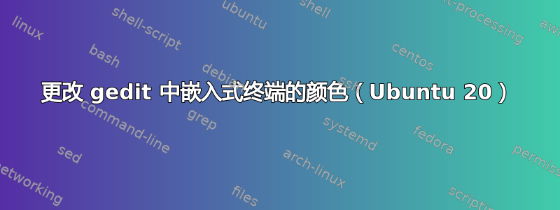 更改 gedit 中嵌入式终端的颜色（Ubuntu 20）