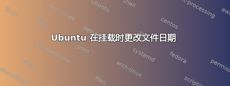 Ubuntu 在挂载时更改文件日期