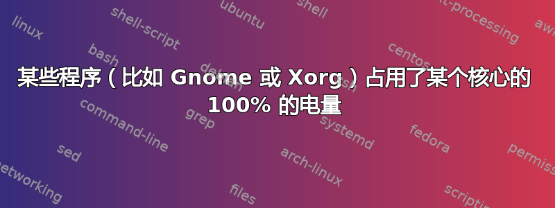 某些程序（比如 Gnome 或 Xorg）占用了某个核心的 100% 的电量