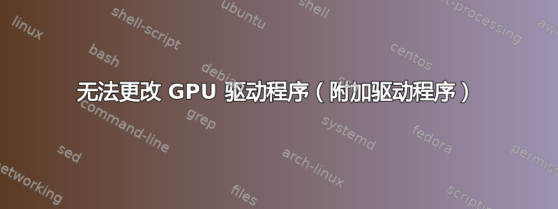 无法更改 GPU 驱动程序（附加驱动程序）