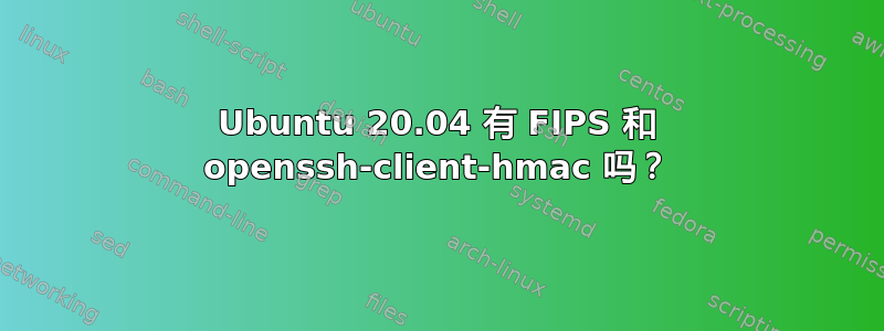 Ubuntu 20.04 有 FIPS 和 openssh-client-hmac 吗？