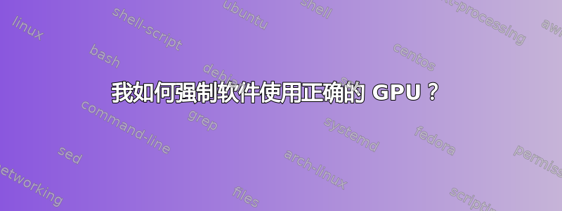 我如何强制软件使用正确的 GPU？